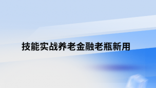 技能实战养老金融老瓶新用